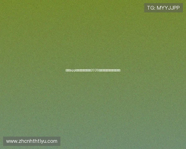 华体会app手机平台助你轻松观看2026世界杯直播,享受高清赛事体验 华体会app手机平台助你轻松观看2026世界杯直播,享受高清赛事体验